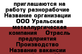 приглашаются на работу разнорабочие › Название организации ­ ООО“Уральская металлургическая компания“ › Отрасль предприятия ­ Производство › Название вакансии ­ разнорабочий › Место работы ­ Деревенская переправа 17 › Минимальный оклад ­ 20 000 › Максимальный оклад ­ 40 000 - Башкортостан респ., Уфимский р-н, Уфа г. Работа » Вакансии   . Башкортостан респ.